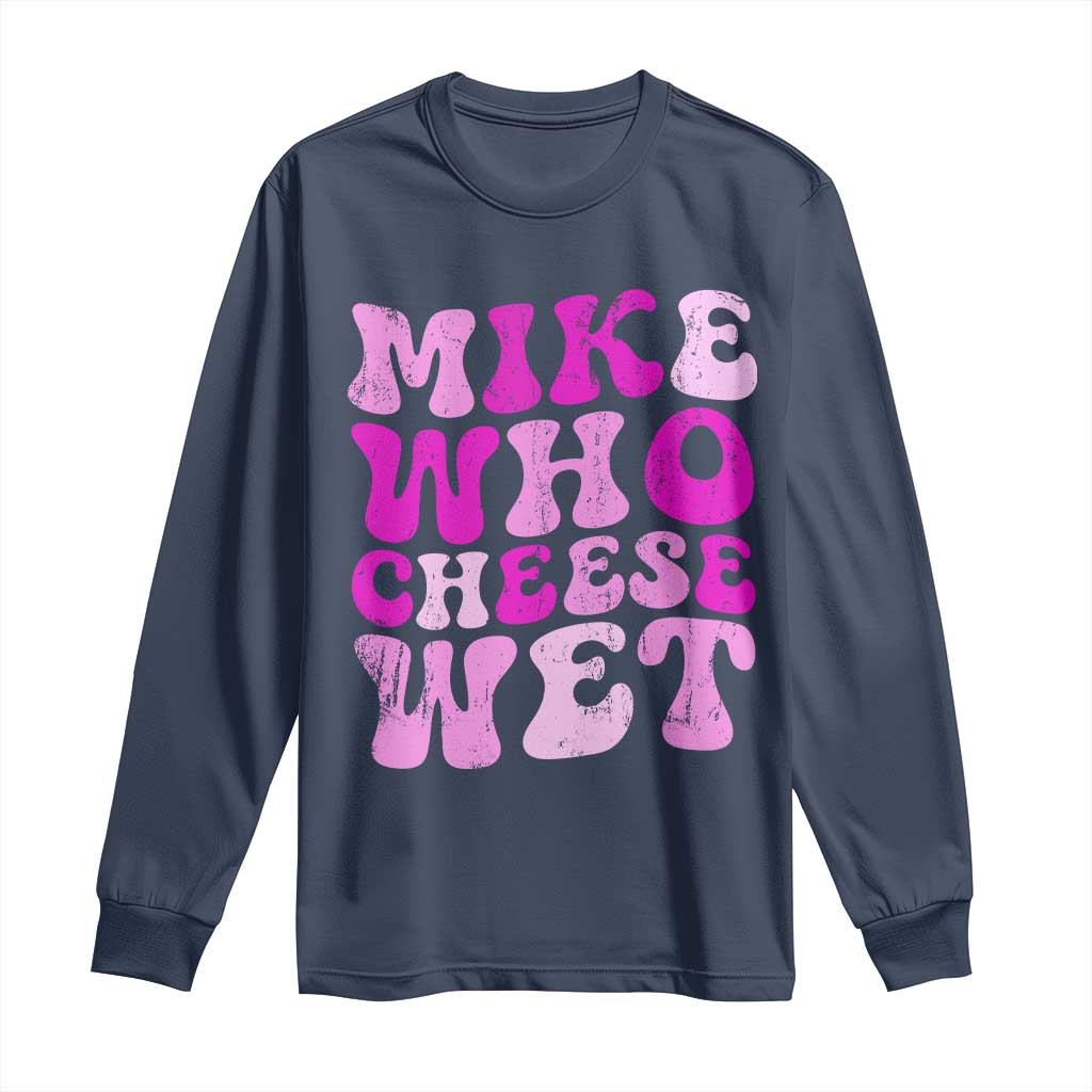 Mike Who Cheese Wet Long Sleeve Shirt Funny Embarrassing Inappropriate Raunchy - Wonder Print Shop