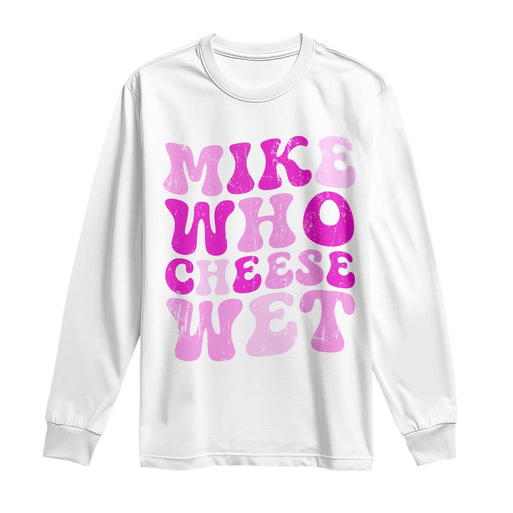 Mike Who Cheese Wet Long Sleeve Shirt Funny Embarrassing Inappropriate Raunchy - Wonder Print Shop
