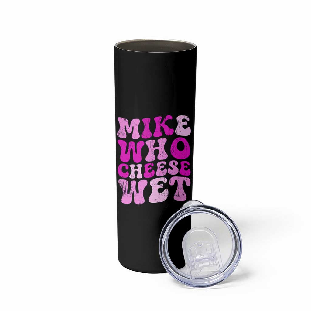 Mike Who Cheese Wet Skinny Tumbler Funny Embarrassing Inappropriate Raunchy - Wonder Print Shop