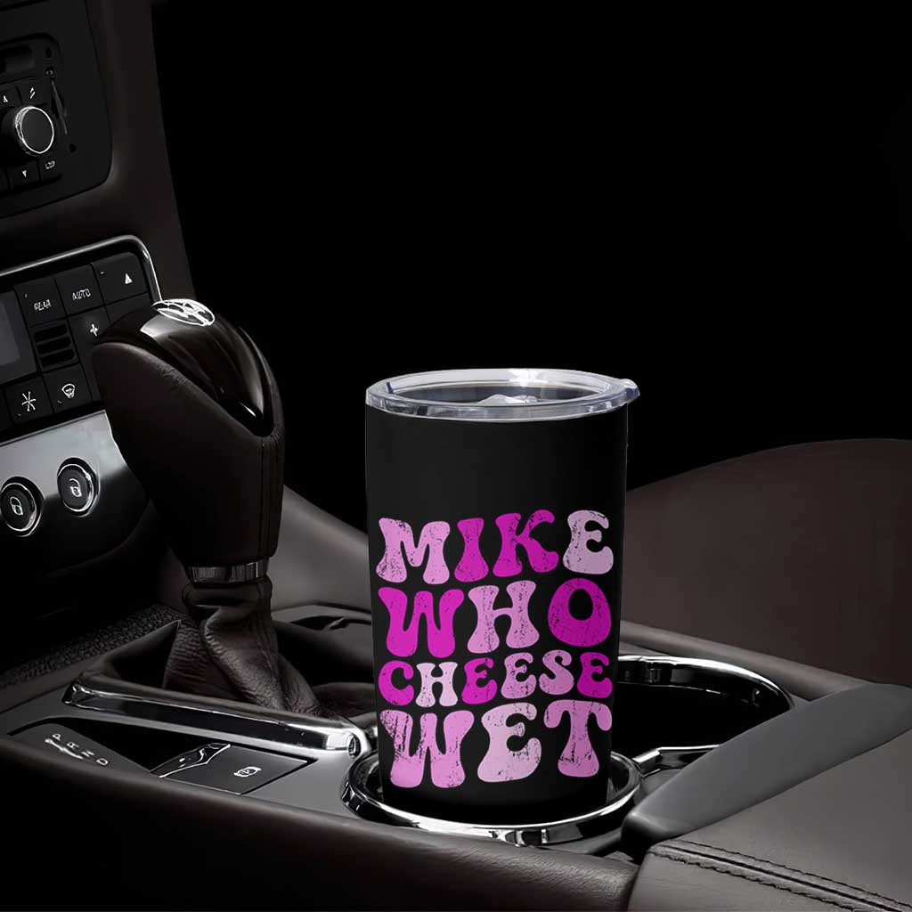 Mike Who Cheese Wet Tumbler Cup Funny Embarrassing Inappropriate Raunchy - Wonder Print Shop