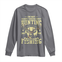 Fishing and Hunting Long Sleeve Shirt I'm Not Always Thinking About Hunting Wildlife Deer Lover