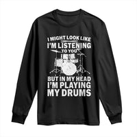 Funny Drummer Long Sleeve Shirt I Might Look Like Im Listening To You But - Wonder Print Shop