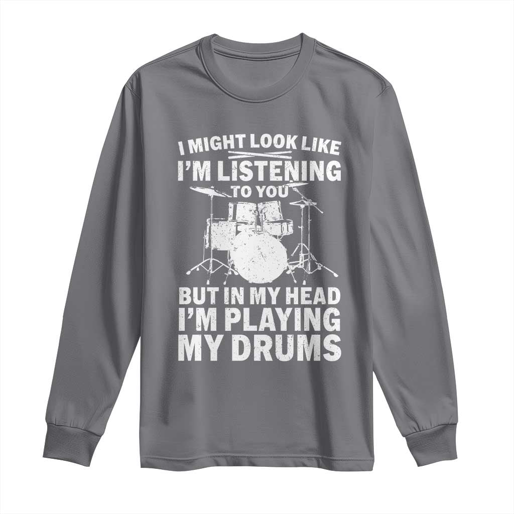 Funny Drummer Long Sleeve Shirt I Might Look Like Im Listening To You But - Wonder Print Shop