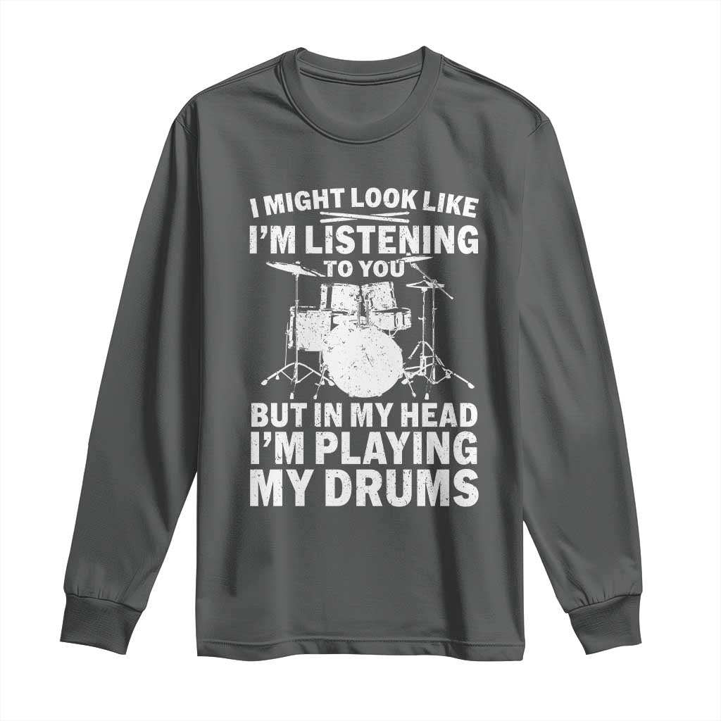 Funny Drummer Long Sleeve Shirt I Might Look Like Im Listening To You But - Wonder Print Shop