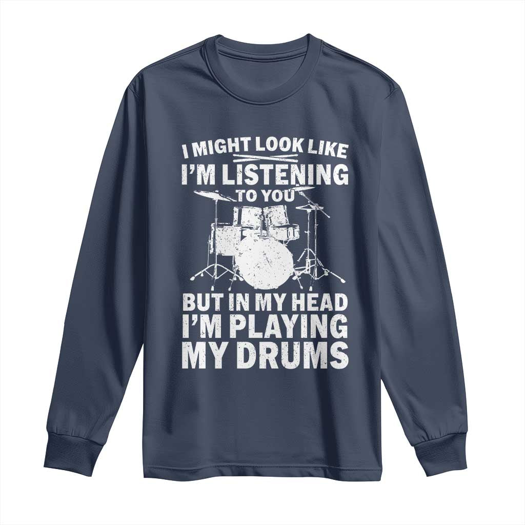 Funny Drummer Long Sleeve Shirt I Might Look Like Im Listening To You But - Wonder Print Shop