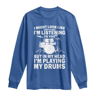 Funny Drummer Long Sleeve Shirt I Might Look Like Im Listening To You But - Wonder Print Shop