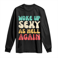 I Woke Up Sexy As Hell Again Long Sleeve Shirt Funny Sarcastic Women Saying