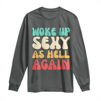 I Woke Up Sexy As Hell Again Long Sleeve Shirt Funny Sarcastic Women Saying