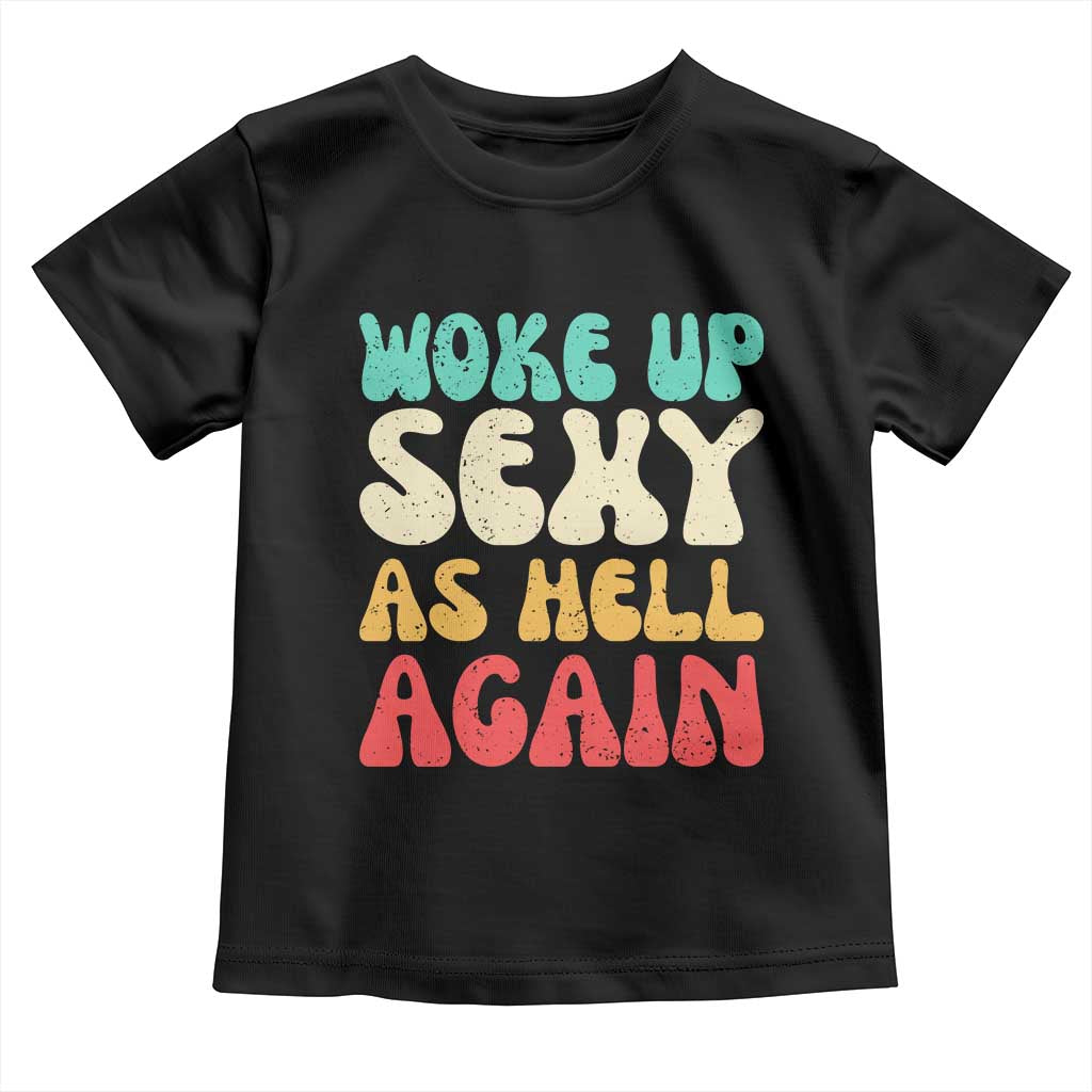 I Woke Up Sexy As Hell Again Toddler T Shirt Funny Sarcastic Women Saying