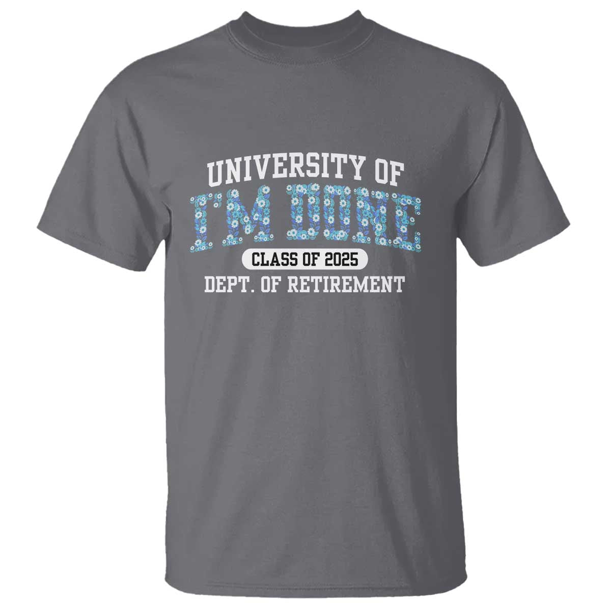 Retired Teacher 2025 T Shirt Funny Floral University Of I'm Done Class Of 2025