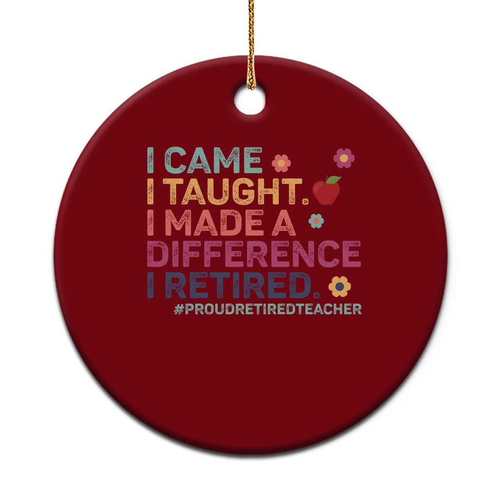 Proud Retired Teacher Ceramic Ornament I Came I Taught I Made a Difference Retirement - Wonder Print Shop
