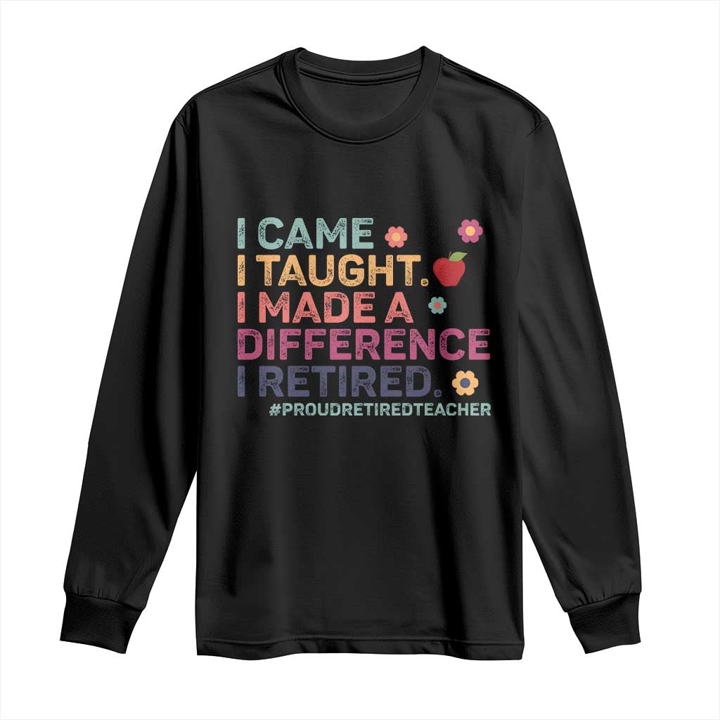 Proud Retired Teacher Long Sleeve Shirt I Came I Taught I Made a Difference Retirement
