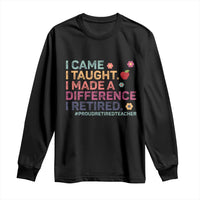 Proud Retired Teacher Long Sleeve Shirt I Came I Taught I Made a Difference Retirement