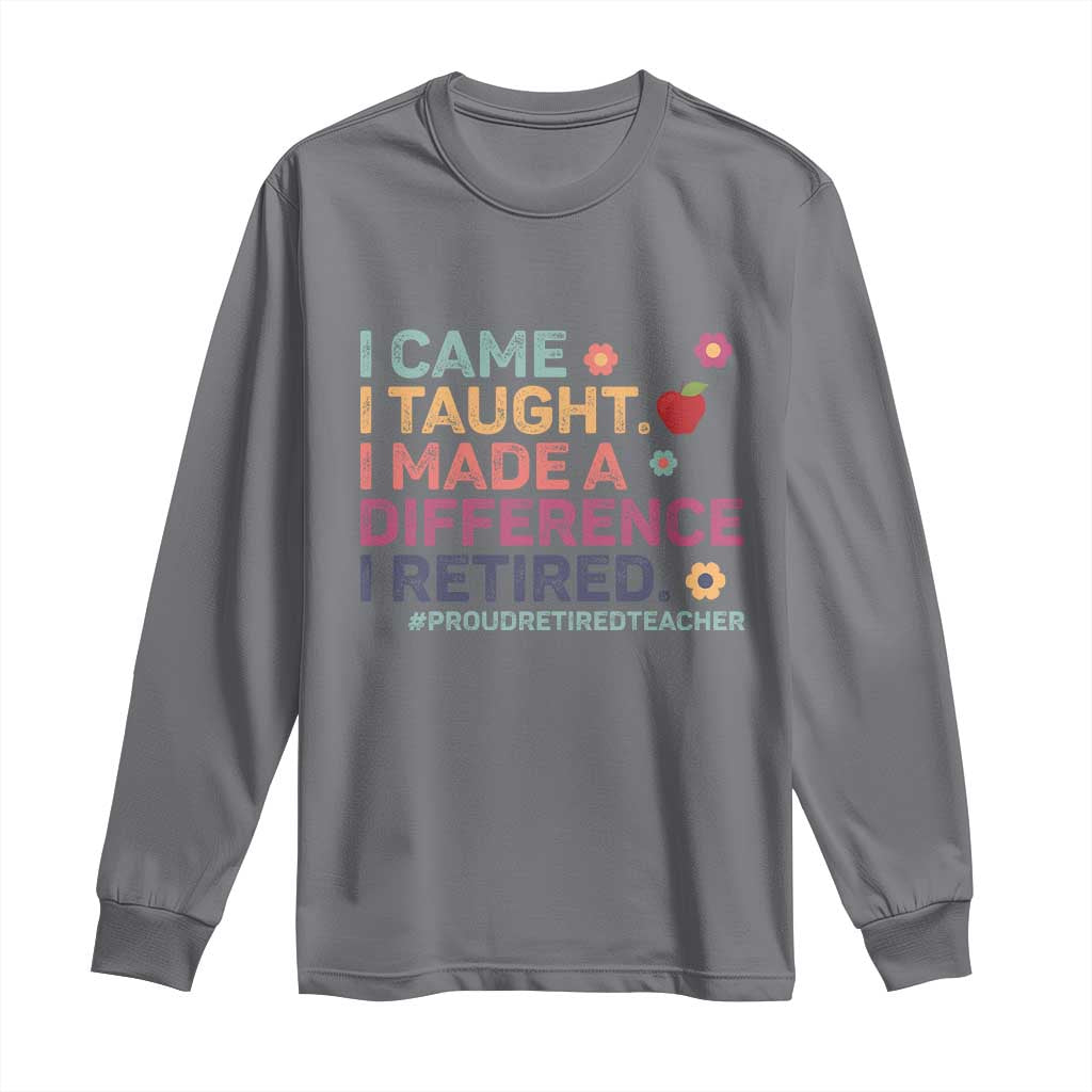 Proud Retired Teacher Long Sleeve Shirt I Came I Taught I Made a Difference Retirement