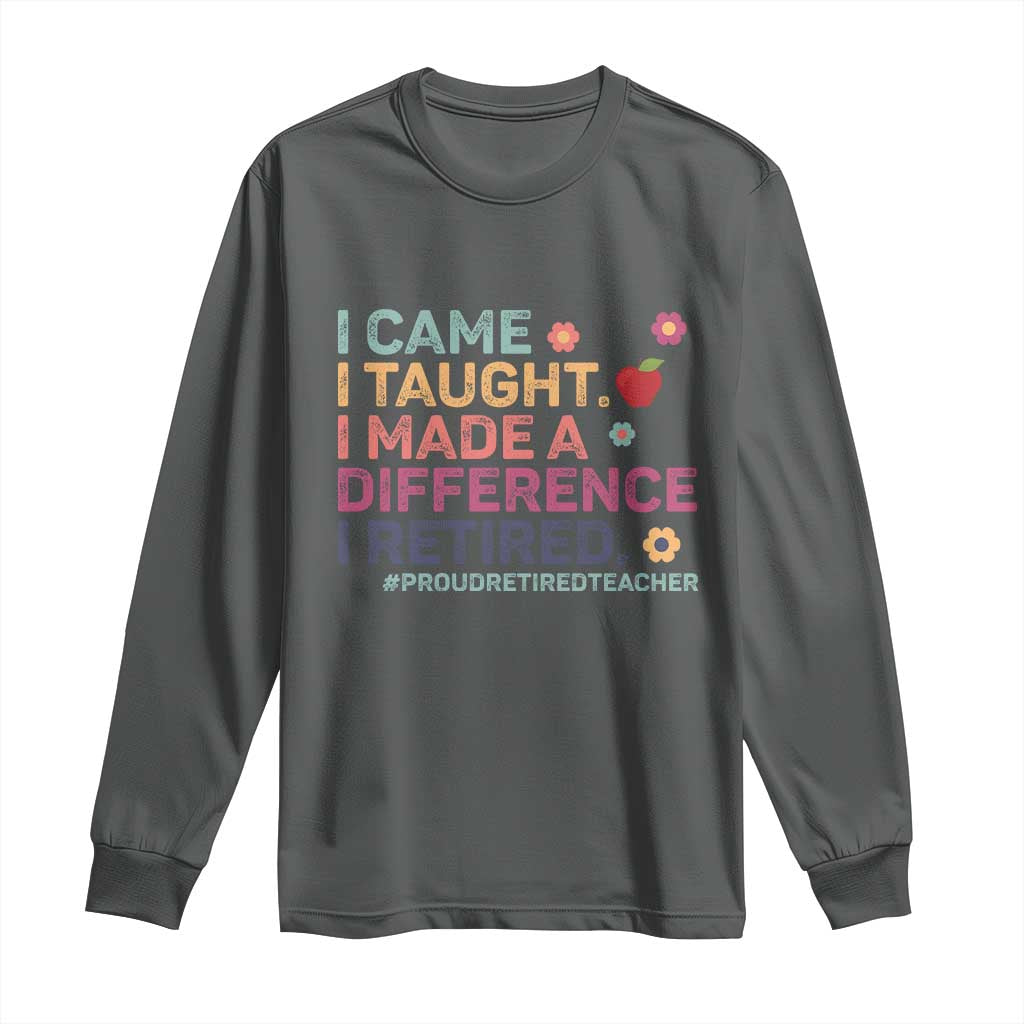 Proud Retired Teacher Long Sleeve Shirt I Came I Taught I Made a Difference Retirement
