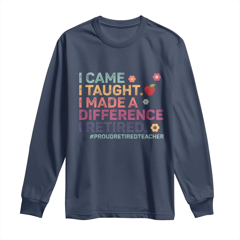 Proud Retired Teacher Long Sleeve Shirt I Came I Taught I Made a Difference Retirement