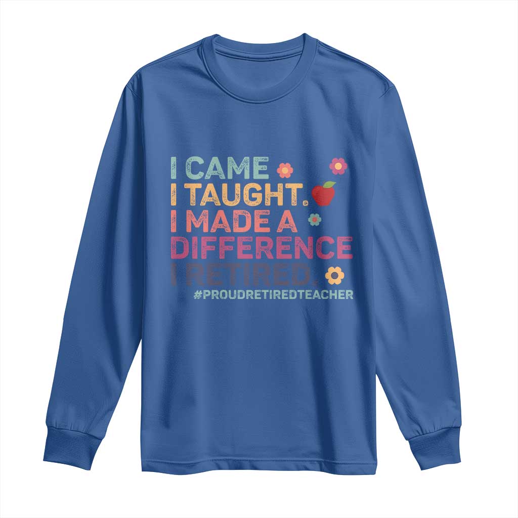 Proud Retired Teacher Long Sleeve Shirt I Came I Taught I Made a Difference Retirement