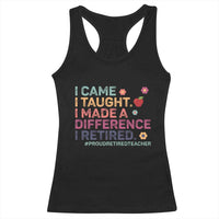 Proud Retired Teacher Racerback Tank Top I Came I Taught I Made a Difference Retirement