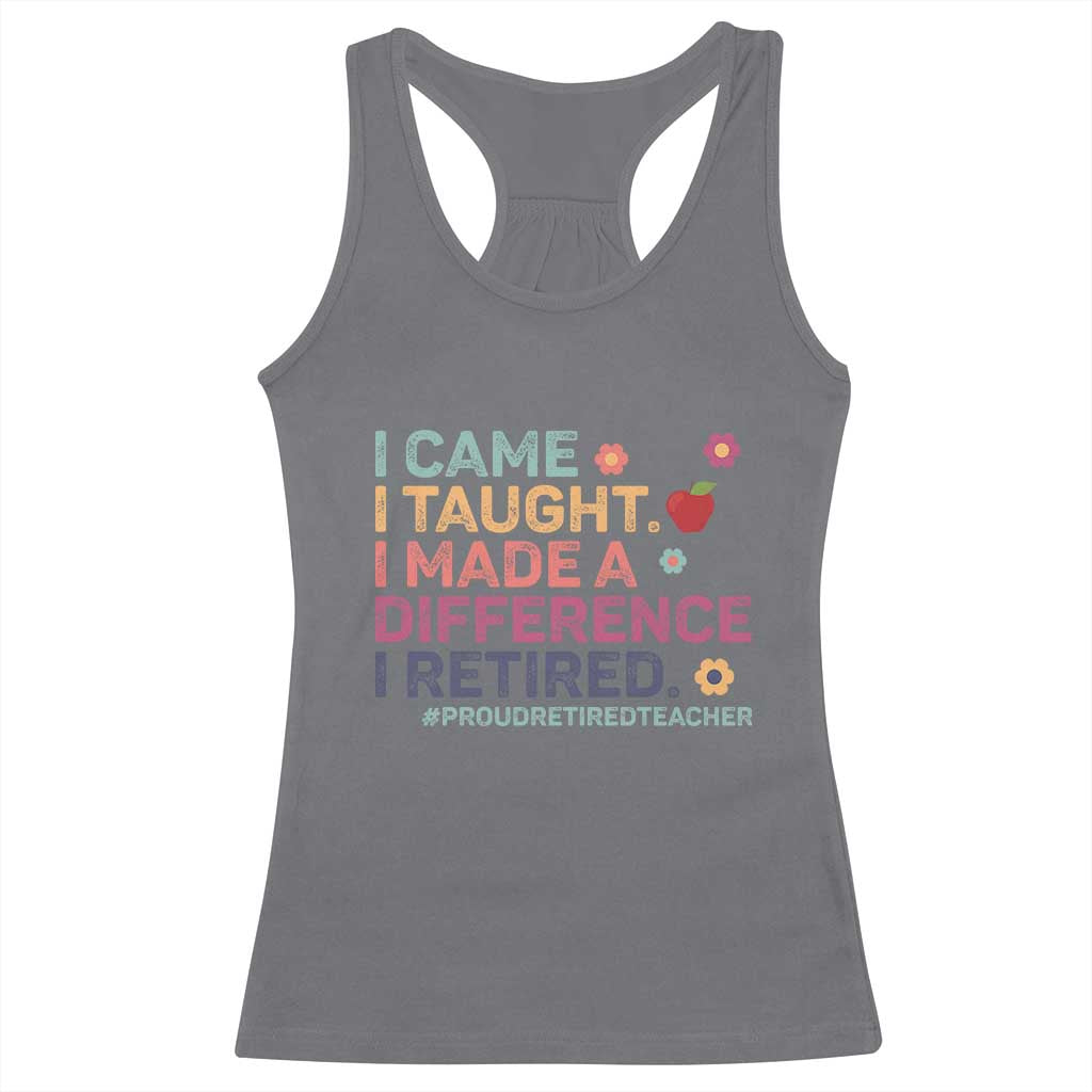 Proud Retired Teacher Racerback Tank Top I Came I Taught I Made a Difference Retirement