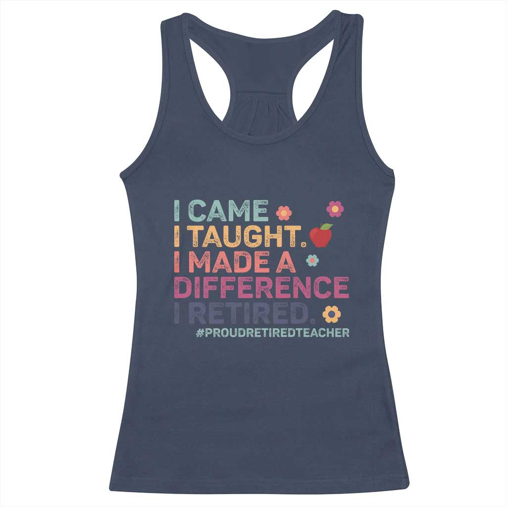 Proud Retired Teacher Racerback Tank Top I Came I Taught I Made a Difference Retirement