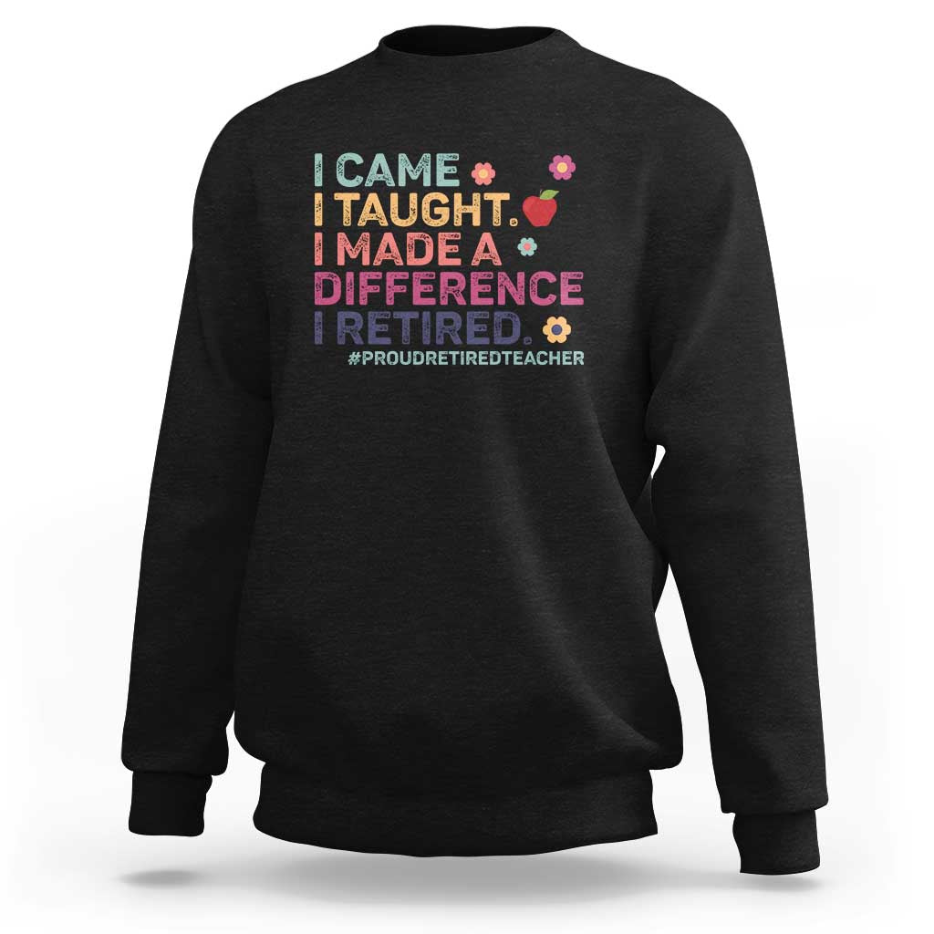 Proud Retired Teacher Sweatshirt I Came I Taught I Made a Difference Retirement