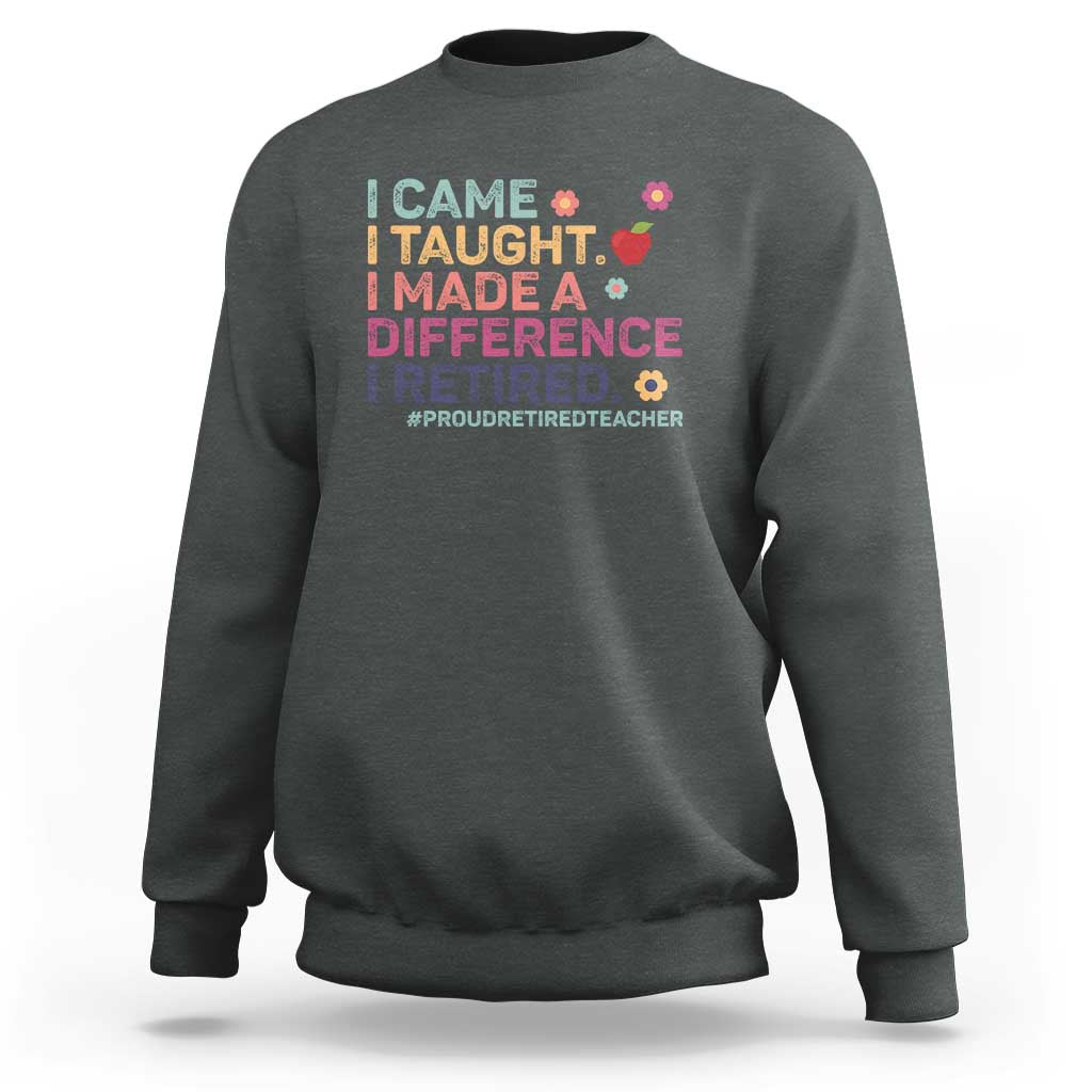 Proud Retired Teacher Sweatshirt I Came I Taught I Made a Difference Retirement