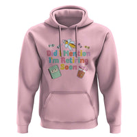 Retired Teacher Hoodie Did I Mention I'm Retiring Soon Retirement 2025