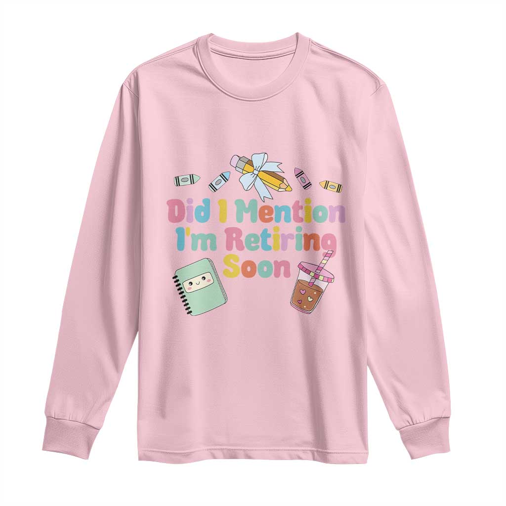 Retired Teacher Long Sleeve Shirt Did I Mention I'm Retiring Soon Retirement 2025