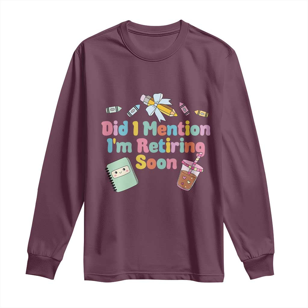 Retired Teacher Long Sleeve Shirt Did I Mention I'm Retiring Soon Retirement 2025