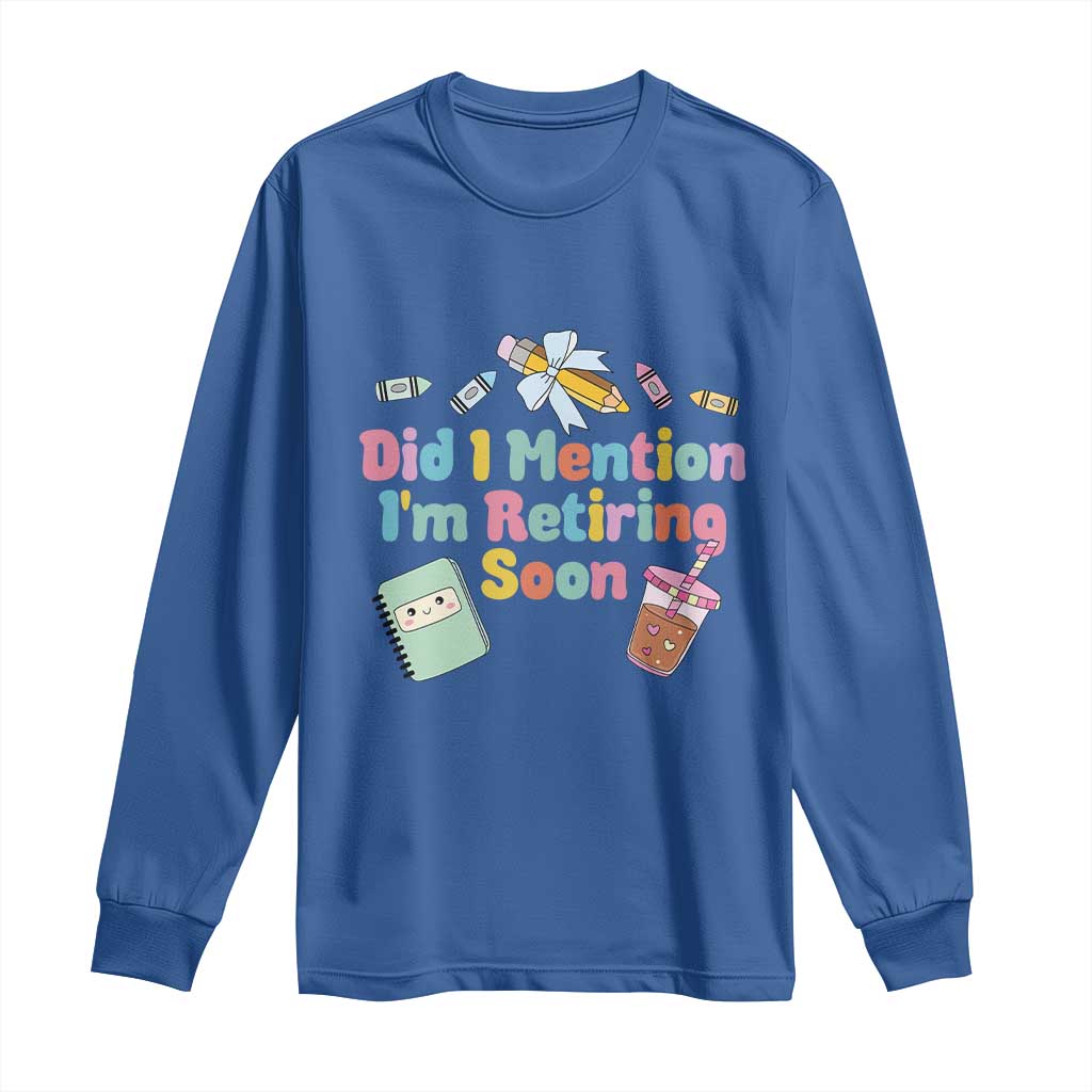Retired Teacher Long Sleeve Shirt Did I Mention I'm Retiring Soon Retirement 2025
