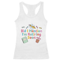 Retired Teacher Racerback Tank Top Did I Mention I'm Retiring Soon Retirement 2025