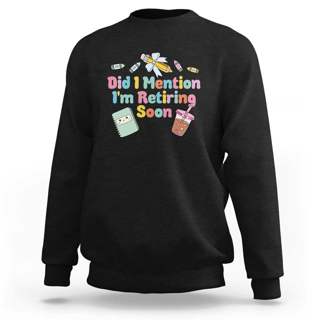 Retired Teacher Sweatshirt Did I Mention I'm Retiring Soon Retirement 2025