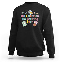 Retired Teacher Sweatshirt Did I Mention I'm Retiring Soon Retirement 2025