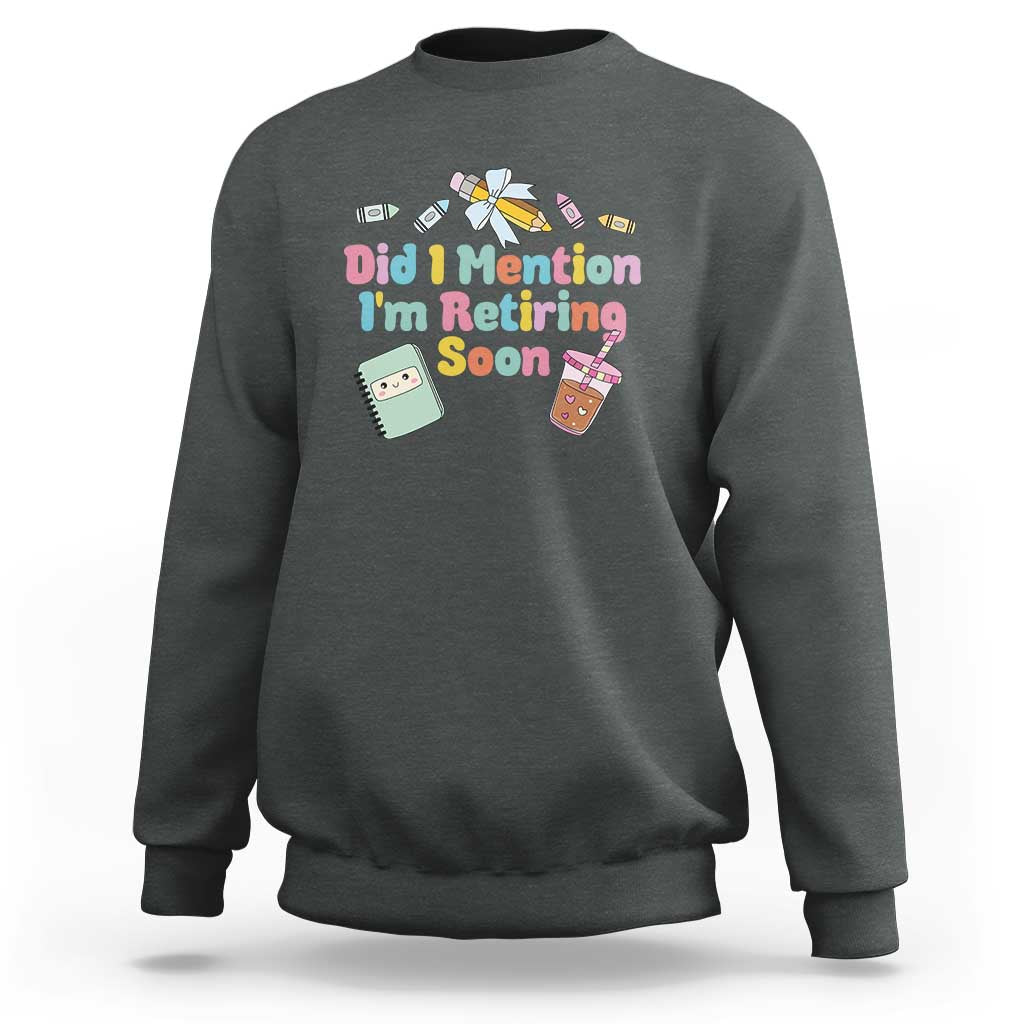 Retired Teacher Sweatshirt Did I Mention I'm Retiring Soon Retirement 2025