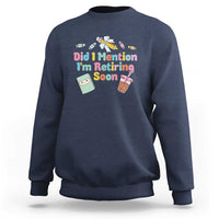 Retired Teacher Sweatshirt Did I Mention I'm Retiring Soon Retirement 2025