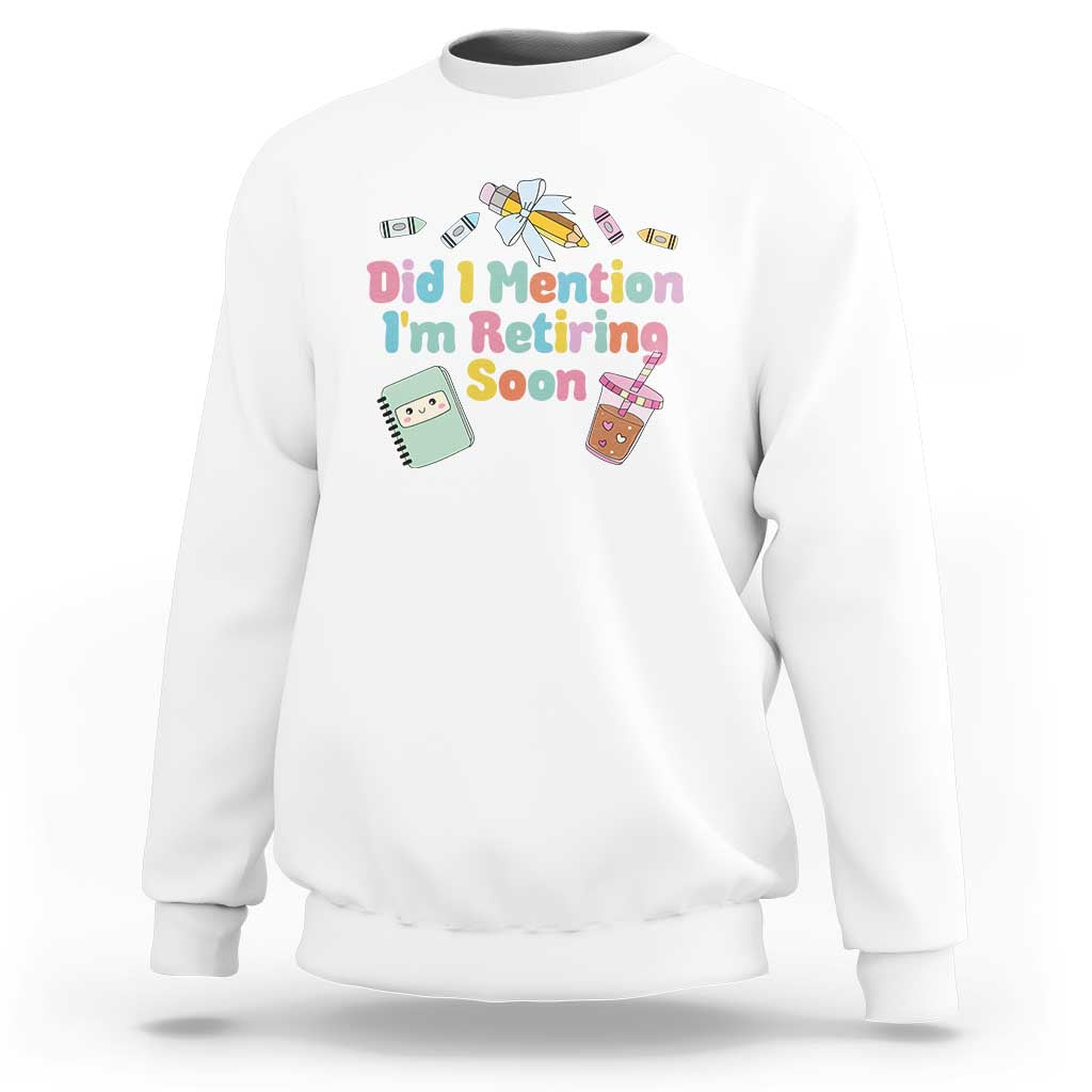 Retired Teacher Sweatshirt Did I Mention I'm Retiring Soon Retirement 2025