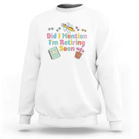 Retired Teacher Sweatshirt Did I Mention I'm Retiring Soon Retirement 2025