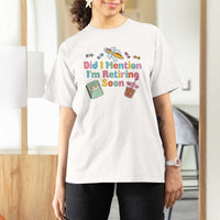 Retired Teacher T Shirt For Women Did I Mention I'm Retiring Soon Retirement 2025