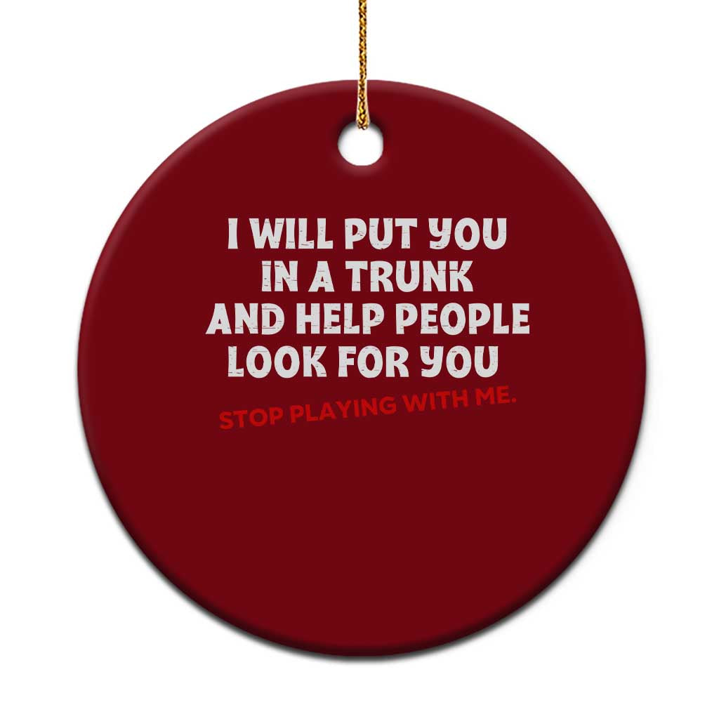 Funny Saying I Will Put You In The Trunk Ceramic Ornament And Help People Look For