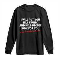 Funny Saying I Will Put You In The Trunk Long Sleeve Shirt And Help People Look For