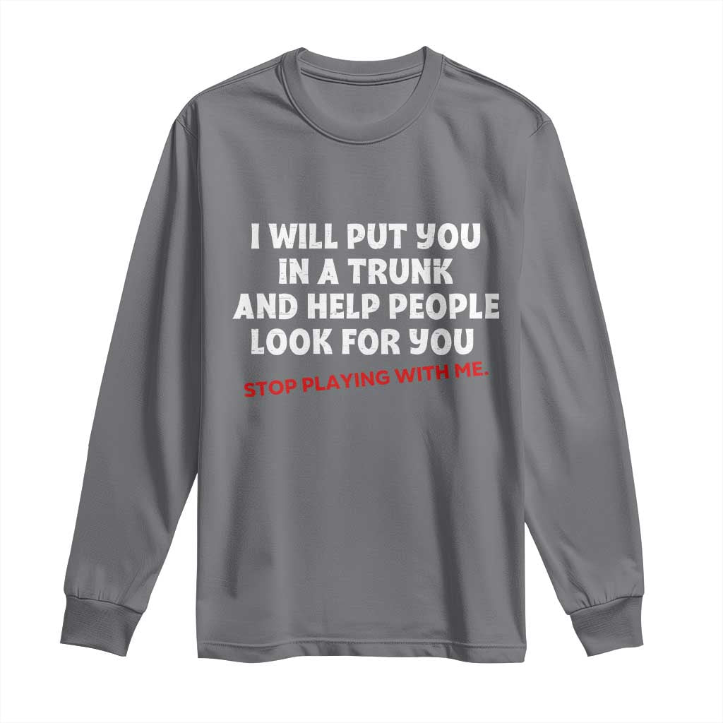 Funny Saying I Will Put You In The Trunk Long Sleeve Shirt And Help People Look For