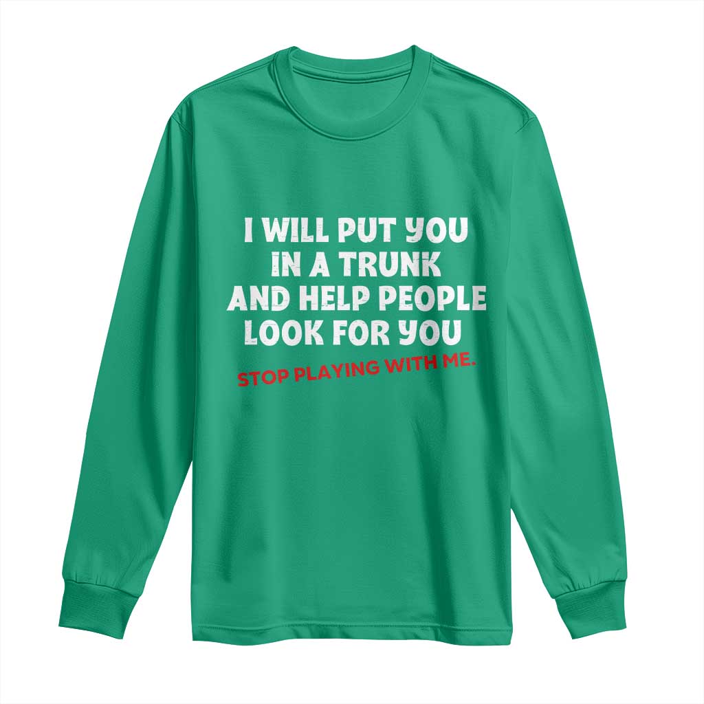 Funny Saying I Will Put You In The Trunk Long Sleeve Shirt And Help People Look For