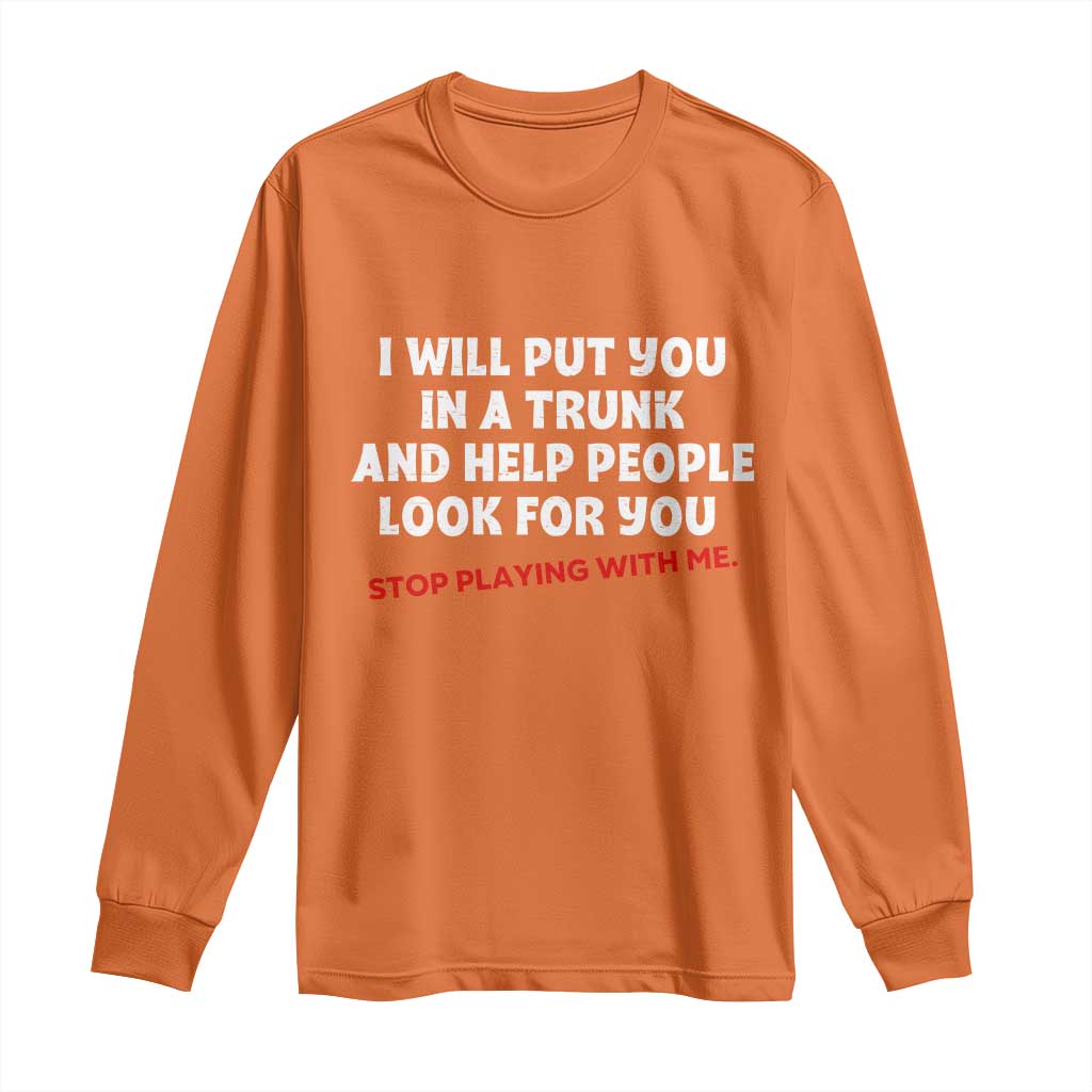 Funny Saying I Will Put You In The Trunk Long Sleeve Shirt And Help People Look For