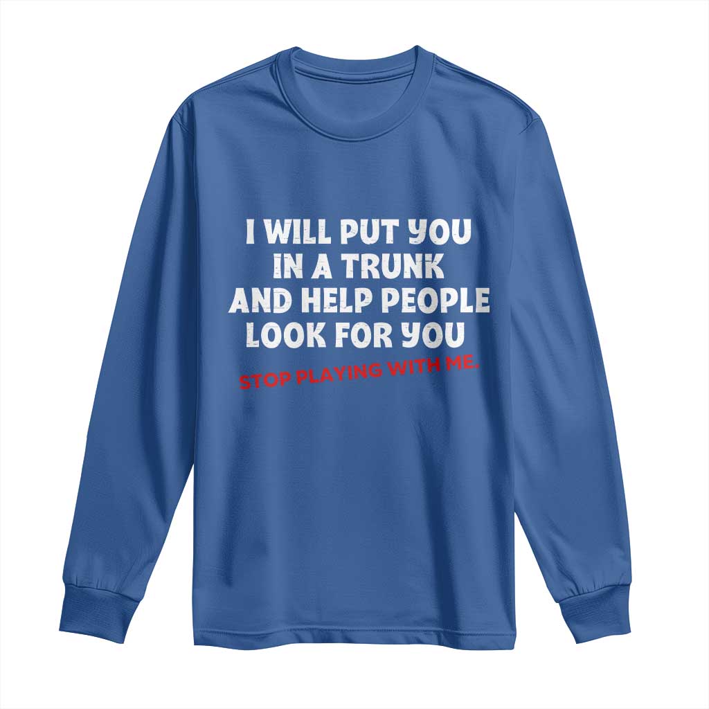 Funny Saying I Will Put You In The Trunk Long Sleeve Shirt And Help People Look For