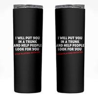 Funny Saying I Will Put You In The Trunk Skinny Tumbler And Help People Look For