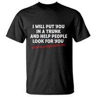 Funny Saying I Will Put You In The Trunk T Shirt And Help People Look For