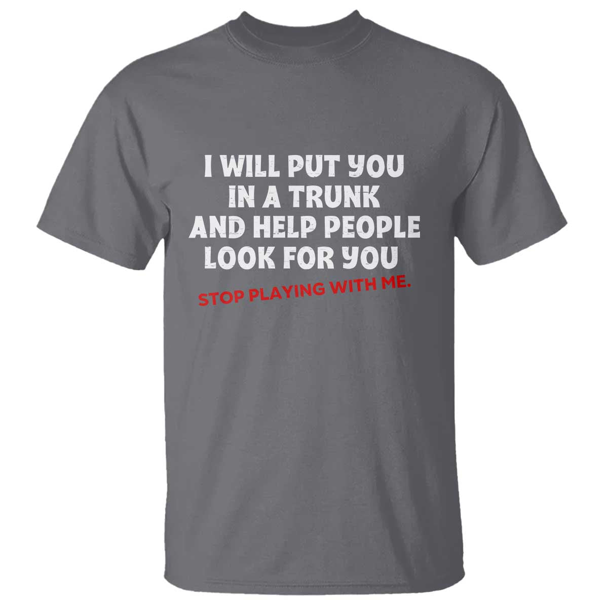 Funny Saying I Will Put You In The Trunk T Shirt And Help People Look For