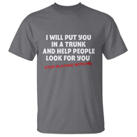 Funny Saying I Will Put You In The Trunk T Shirt And Help People Look For