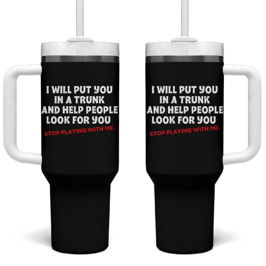 Funny Saying I Will Put You In The Trunk Tumbler With Handle And Help People Look For