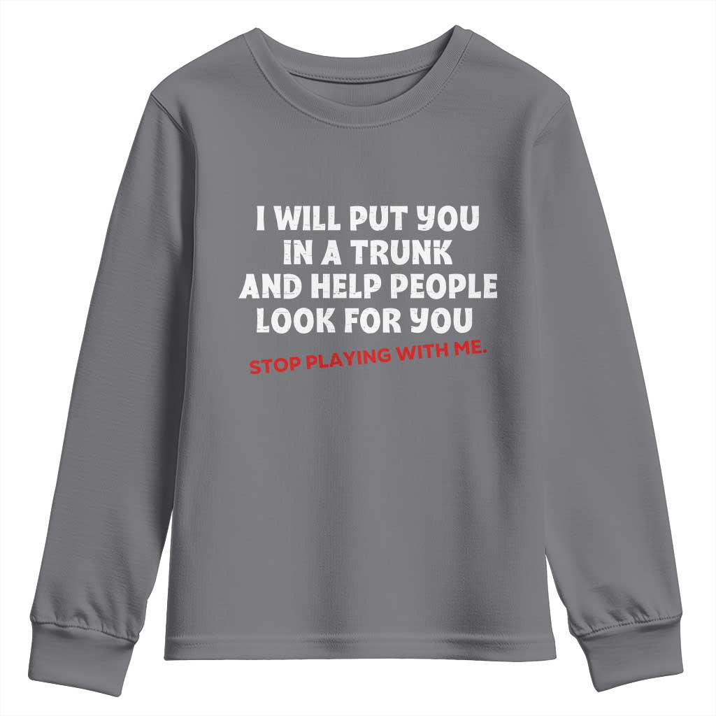Funny Saying I Will Put You In The Trunk Youth Sweatshirt And Help People Look For